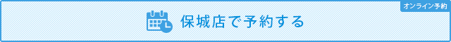 [オンライン予約]保城店で予約する